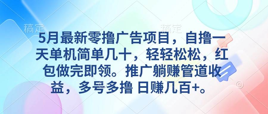 5月最新零撸广告项目，自撸一天单机几十，推广躺赚管道收益，日入几百+-优知网