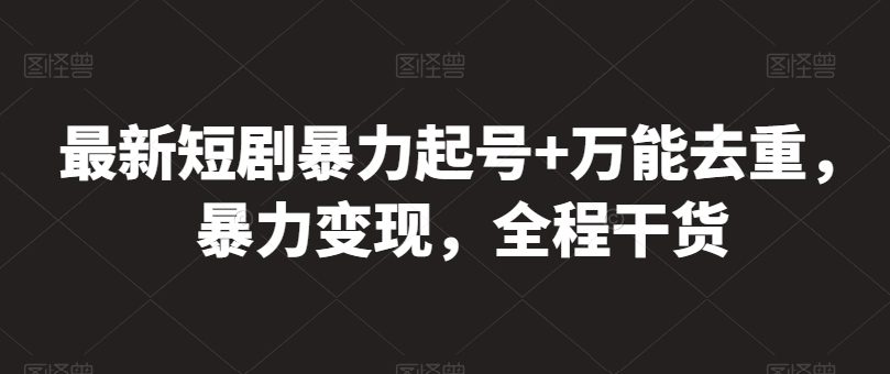 最新短剧暴力起号+万能去重，暴力变现，全程干货【揭秘】-优知网