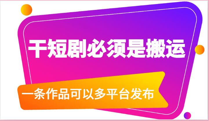 干短剧必须是搬运，一条作品可以多平台发布-优知网