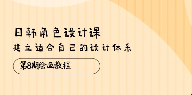 日韩 角色设计课：第8期绘画教程，建立适合自己的设计体系-优知网