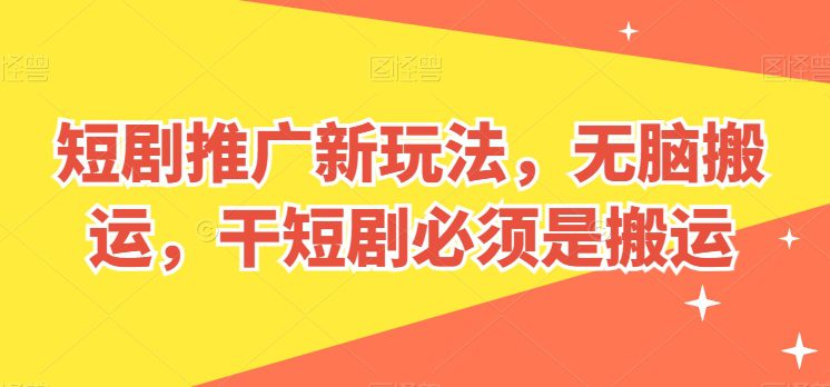 短剧剧本营销推广新模式，没脑子运送，干短剧剧本一定要运送【揭密】-优知网