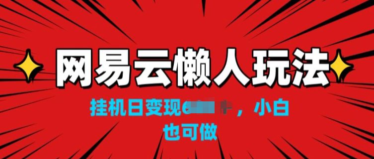 网易云音乐懒人神器游戏玩法，挂JI转现，新手也可以做-优知网