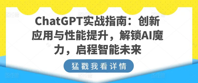 ChatGPT实战演练手册：融合创新与性能增加，开启AI魔法，启航智能未来-优知网