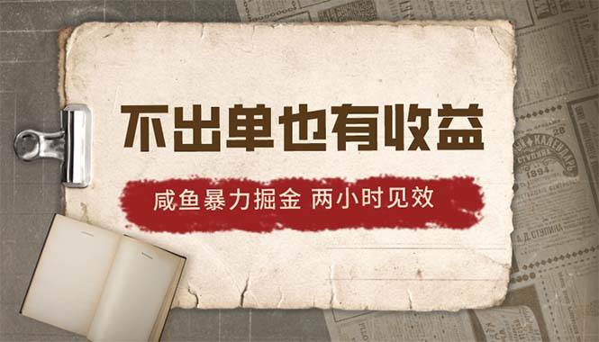 2024咸鱼暴力掘金，不出单也有收益，两小时见效，当天突破500+-优知网