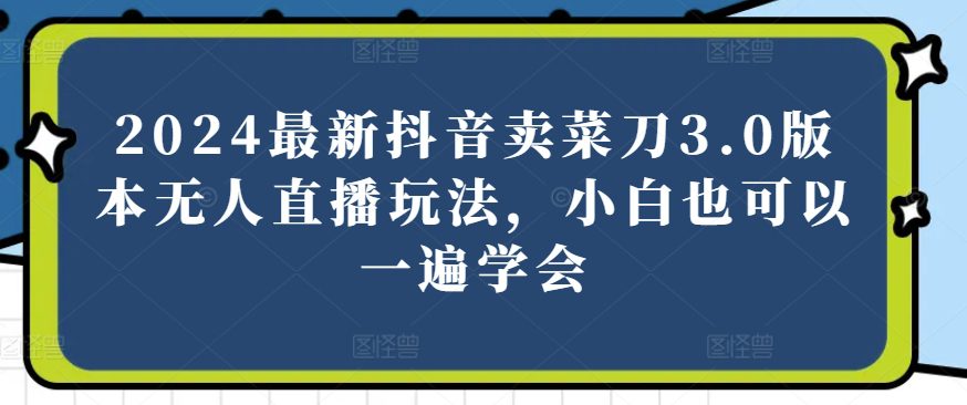 2024全新抖音卖切菜刀3.0版没有人直播玩法，新手还可以一遍懂得【揭密】-优知网