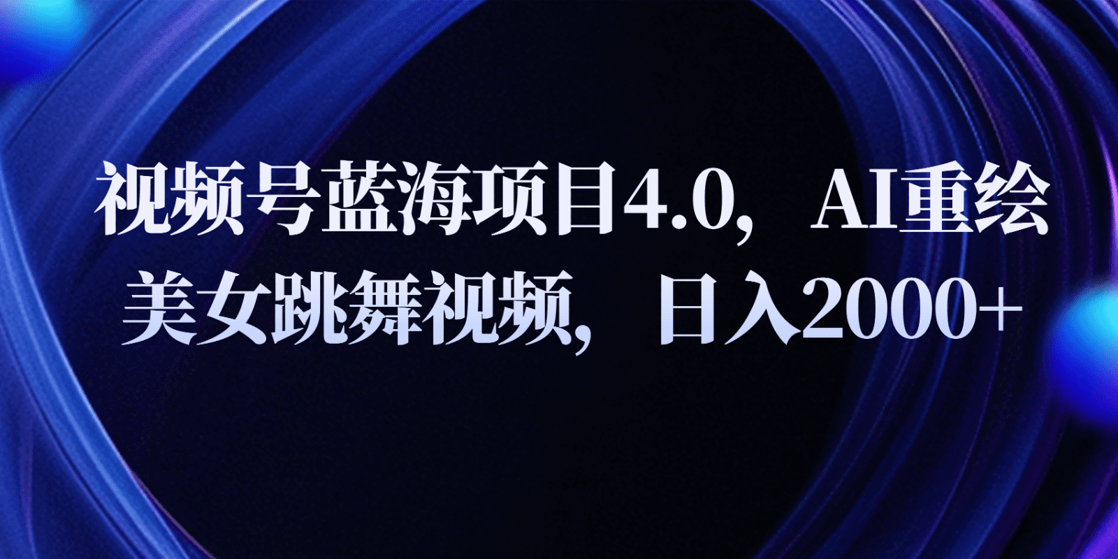 微信视频号蓝海项目4.0拓展游戏玩法，AI重绘美女跳舞视频，日入2000-优知网