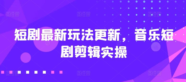 短剧剧本全新游戏玩法升级，歌曲短剧剧本视频剪辑实际操作【揭密】-优知网