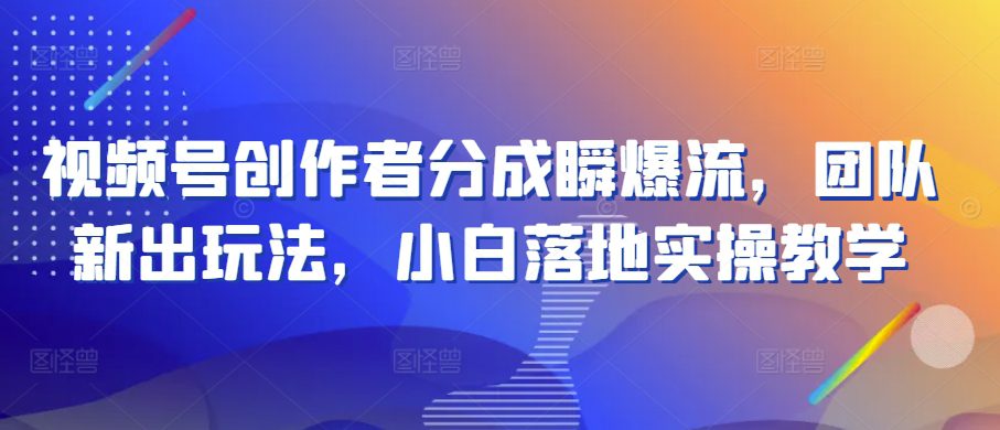 微信视频号原创者分为瞬爆流，精英团队新上市游戏玩法，新手落地式实际操作课堂教学【揭密】-优知网