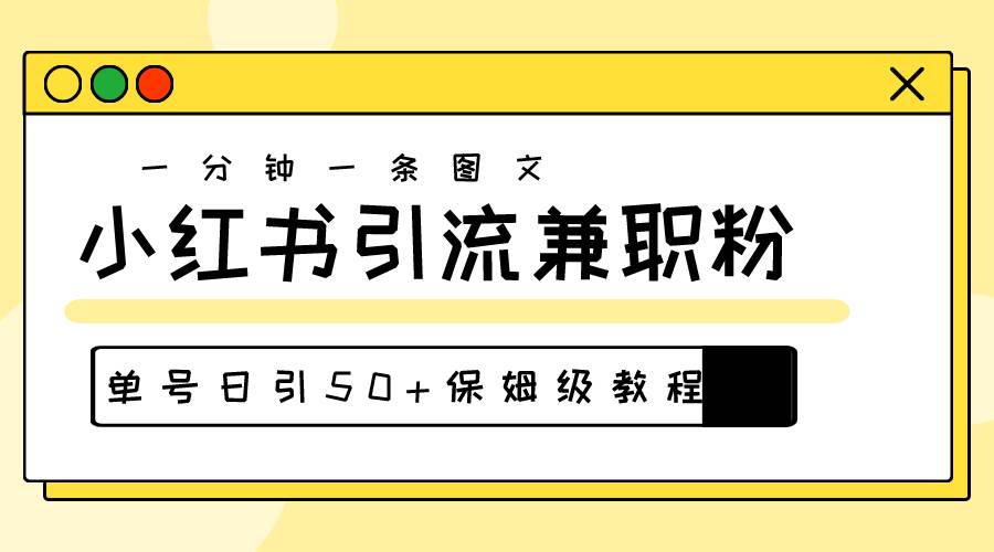 爆粉秘籍！30s一个作品，小红书图文引流高质量兼职粉，单号日引50+-优知网