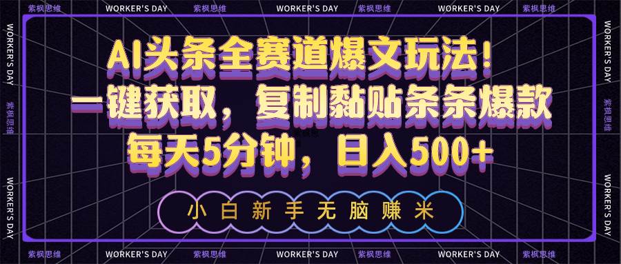 AI头条全赛道爆文玩法！一键获取，复制黏贴条条爆款，每天5分钟，日入500+-优知网