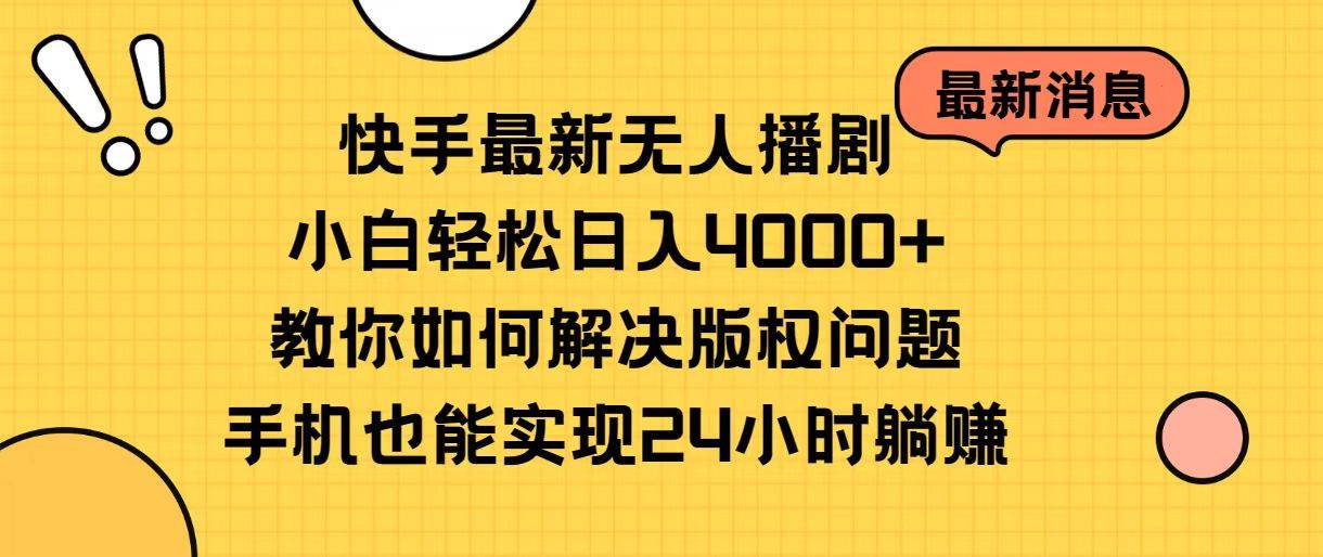 快手最新无人播剧，小白轻松日入4000+教你如何解决版权问题，手机也能…-优知网