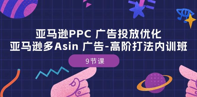 亚马逊PPC 广告投放优化：亚马逊多Asin 广告-高阶打法内训班-9节课-优知网