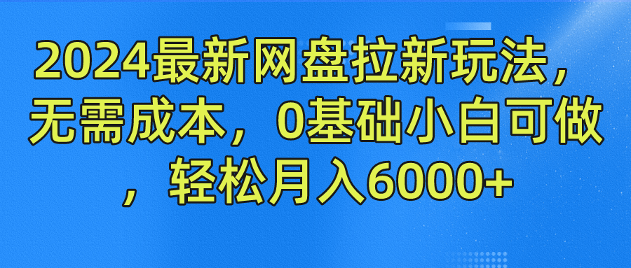 2024最新网盘拉新玩法，无需成本，0基础小白可做，轻松月入6000+-优知网