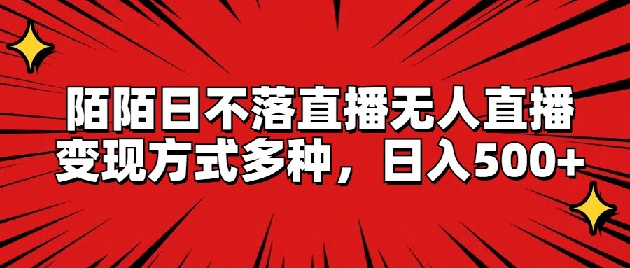 陌陌日不落直播无人直播，变现方式多种，日入500+-优知网