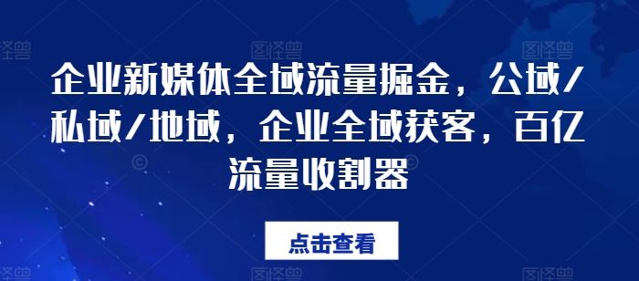 企业新媒体全域流量掘金，公域/私域/地域，企业全域获客，百亿流量收割器-优知网