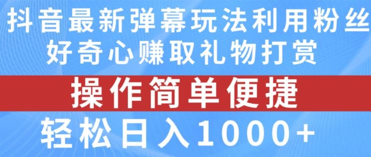 抖音弹幕最新玩法，利用粉丝好奇心赚取礼物打赏，轻松日入1000+-优知网