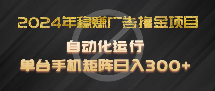 2024年稳赚广告撸金项目，全程自动化运行，单台手机就可以矩阵操作，日入300+-优知网