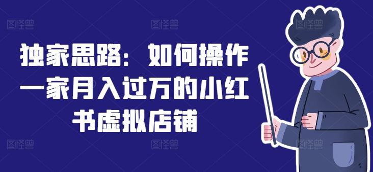 独家思路：如何操作一家月入过万的小红书虚拟店铺-优知网