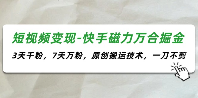 短视频变现-快手磁力万合掘金，3天千粉，7天万粉，原创搬运技术，一刀不剪-优知网