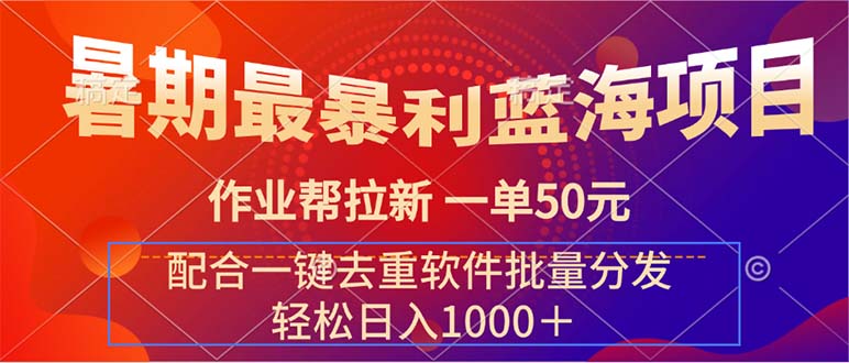 暑期最暴利蓝海项目 作业帮拉新 一单50元 配合一键去重软件批量分发-优知网