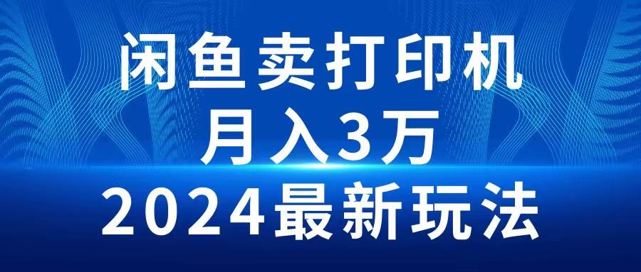 2024闲鱼卖打印机，月入3万2024最新玩法-优知网