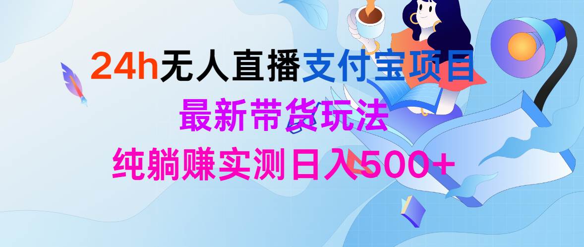 24h无人直播支付宝项目，最新带货玩法，纯躺赚实测日入500+-优知网