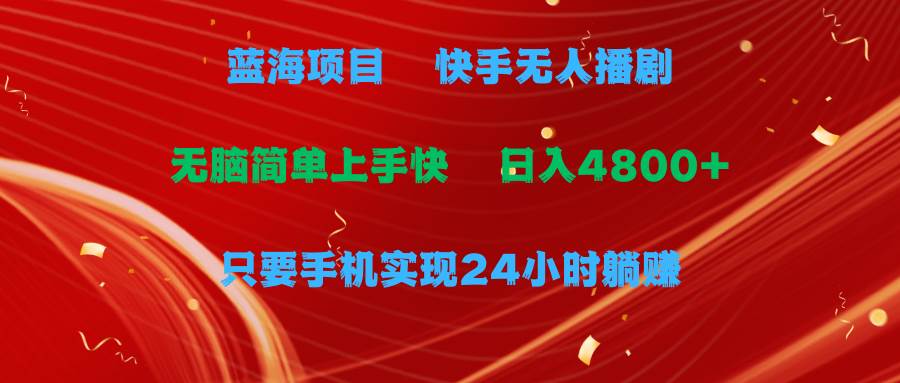 蓝海项目，快手无人播剧，一天收益4800+，手机也能实现24小时躺赚，无脑…-优知网