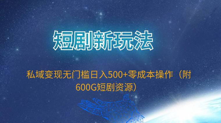 短剧新玩法，私域变现无门槛日入500+零成本操作（附600G短剧资源）-优知网