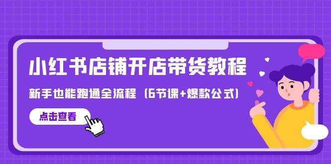 最新小红书店铺开店带货教程，新手也能跑通全流程（6节课+爆款公式）-优知网