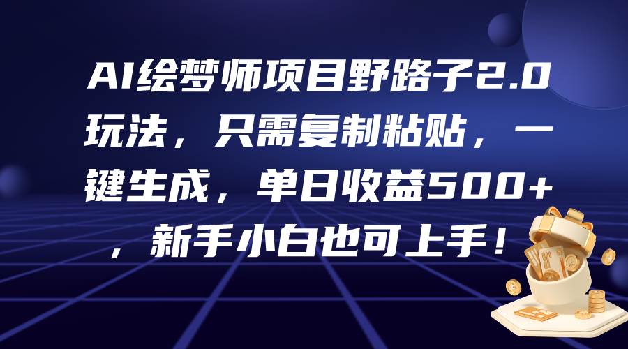 AI绘梦师项目野路子2.0玩法，只需复制粘贴，一键生成，单日收益500+，新…-优知网