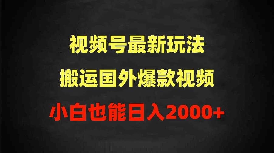 2024视频号最新玩法，搬运国外爆款视频，100%过原创，小白也能日入2000+-优知网