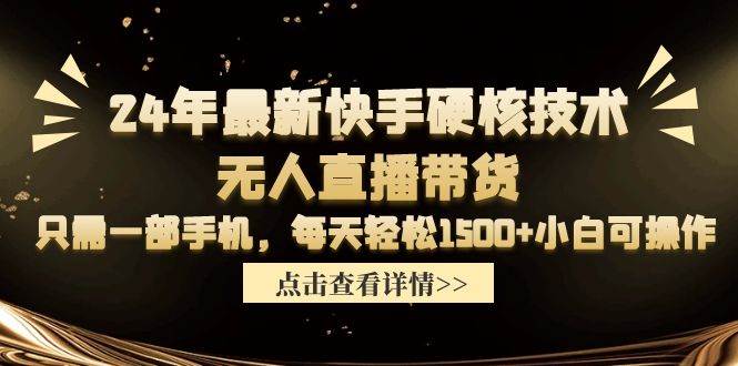 24年最新快手硬核技术无人直播带货，只需一部手机 每天轻松1500+小白可操作-优知网