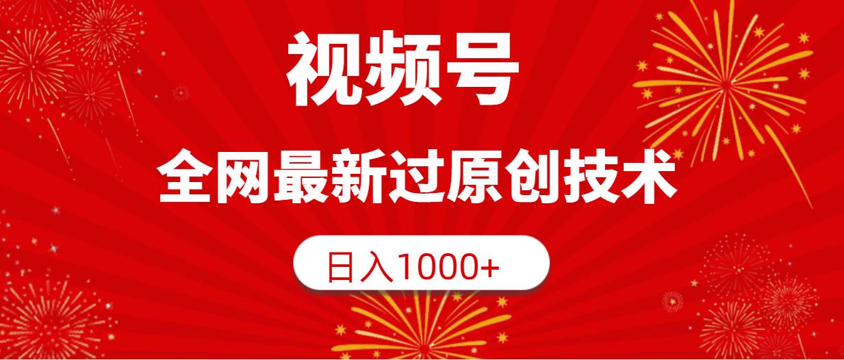 视频号，全网最新过原创技术，日入1000+-优知网