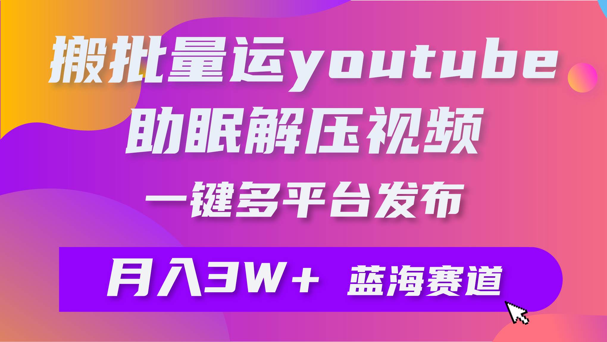 批量搬运YouTube解压助眠视频 一键多平台发布 月入2W+-优知网