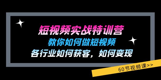 短视频实战特训营：教你如何做短视频，各行业如何获客，如何变现 (60节)-优知网