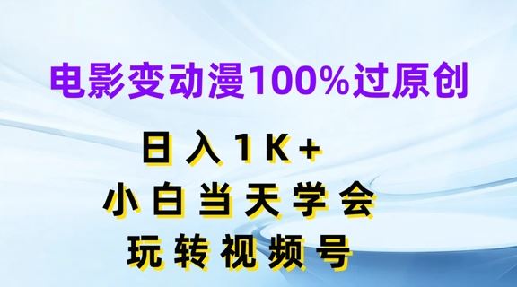 电影变动漫100%过原创，日入1K+，小白当天学会，玩转视频号【揭秘】-优知网