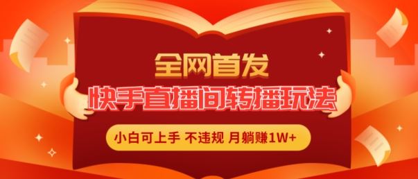 全网首发，快手直播间转播玩法简单躺赚，真正的全无人直播，小白轻松上手月入1W+【揭秘】-优知网