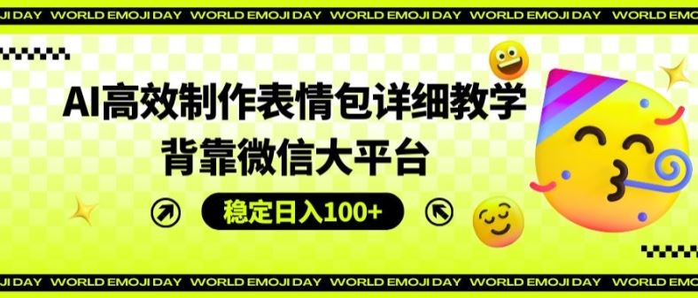 AI高效制作表情包详细教学，背靠微信大平台，稳定日入100+【揭秘】-优知网