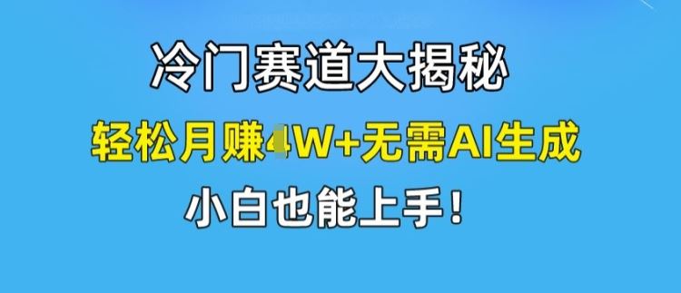 冷门赛道大揭秘，轻松月赚1W+无需AI生成，小白也能上手【揭秘】-优知网