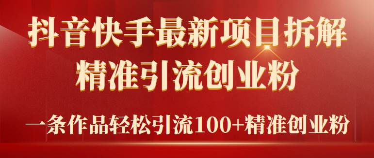 2024年抖音快手最新项目拆解视频引流创业粉，一天轻松引流精准创业粉100+-优知网