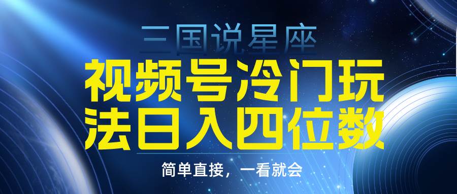 视频号掘金冷门玩法，三国星座赛道，日入四位数（教程+素材）-优知网