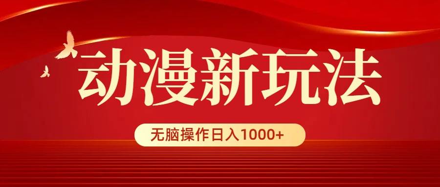 动漫新玩法，条条爆款，5分钟1条100%原创，小白无脑操作日入1000+-优知网