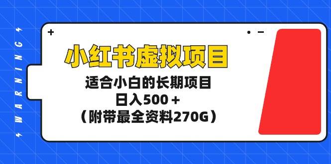 小红书虚拟项目，适合小白的长期项目，日入500＋（附带最全资料270G）-优知网