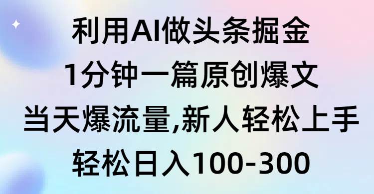 利用AI做头条掘金，1分钟一篇原创爆文，当天爆流量，新人轻松上手-优知网