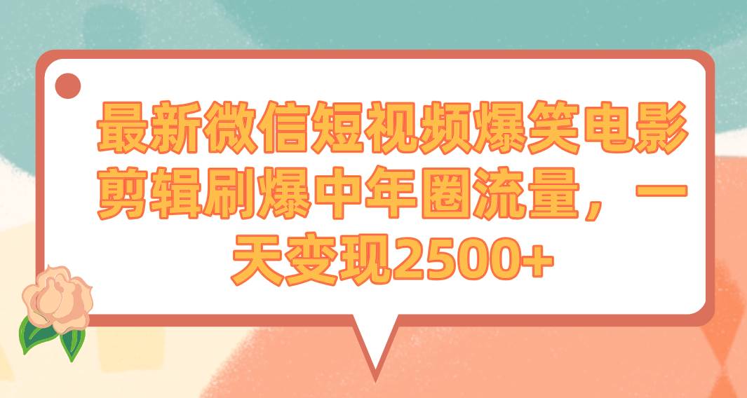 最新微信短视频爆笑电影剪辑刷爆中年圈流量，一天变现2500+-优知网