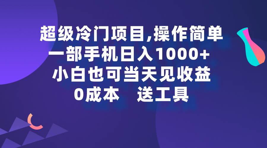 超级冷门项目,操作简单，一部手机轻松日入1000+，小白也可当天看见收益-优知网