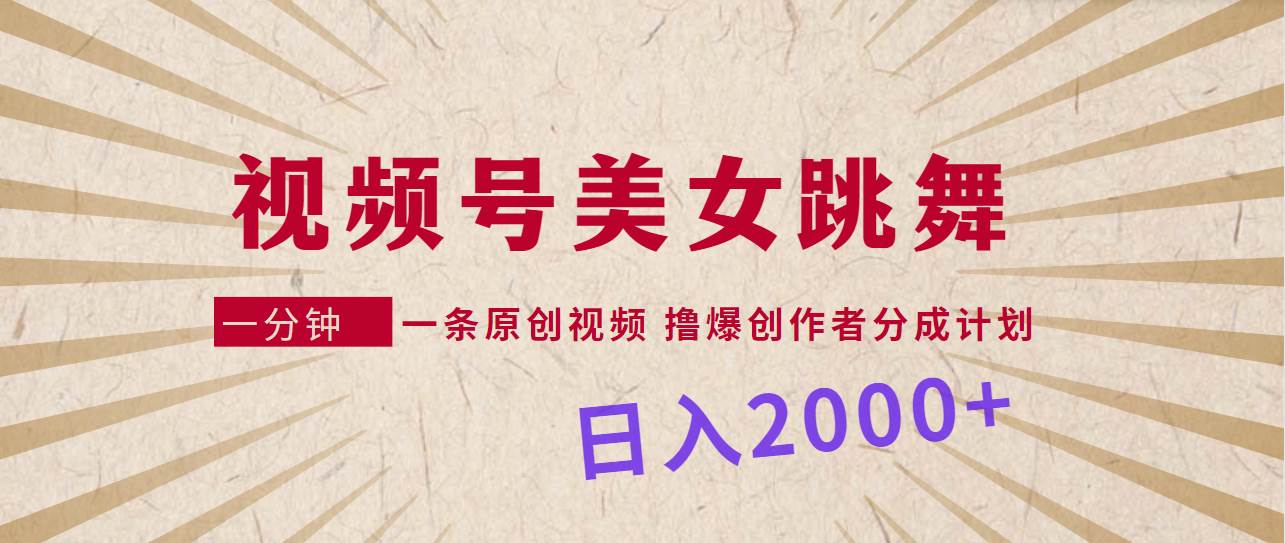 视频号，美女跳舞，一分钟一条原创视频，撸爆创作者分成计划，日入2000+-优知网