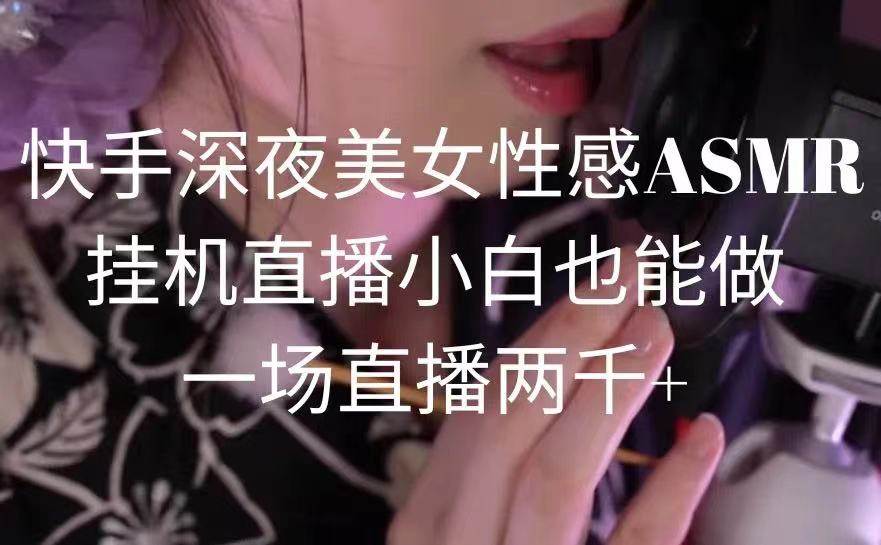 快手深夜美女性感ASMR挂机直播，小白也能做，一场直播两千+-优知网