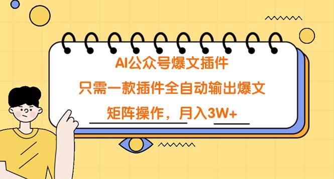 AI公众号爆文插件，只需一款插件全自动输出爆文，矩阵操作，月入3W+-优知网