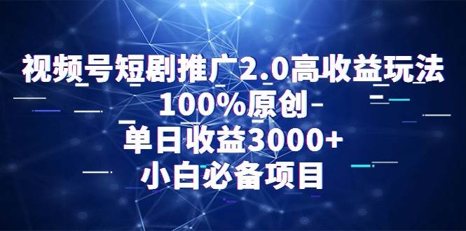 视频号短剧推广2.0高收益玩法，100%原创，单日收益3000+，小白必备项目-优知网